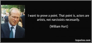 want to prove a point. That point is, actors are artists, not ...
