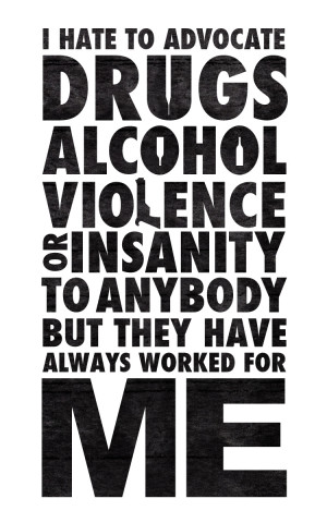 Hate To Advocate Drugs Alcohol Viollence Or Insanity To Anybody But ...