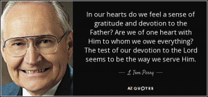 ... devotion to the Lord seems to be the way we serve Him. - L. Tom Perry
