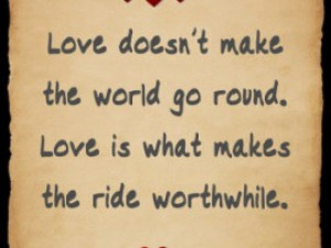 ... World go Round. Love Is What Makes The Ride Worthwhile ~ Love Quote