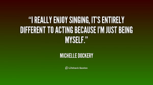 really enjoy singing, it's entirely different to acting because I'm ...