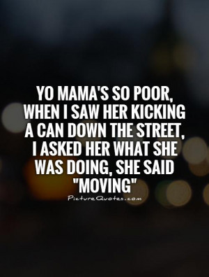 Yo mama's so poor, when I saw her kicking a can down the street, I ...