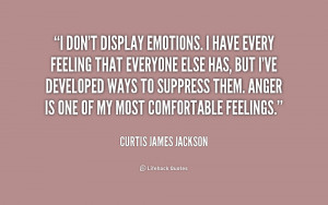 don't display emotions. I have every feeling that everyone else has ...