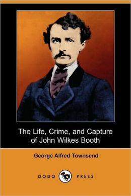 The Life, Crime, And Capture Of John Wilkes Booth (Dodo Press)