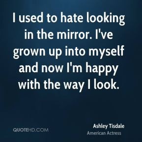Ashley Tisdale - I used to hate looking in the mirror. I've grown up ...