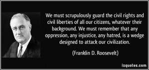We must scrupulously guard the civil rights and civil liberties of all ...