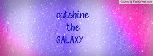 outshine the galaxy.. , Pictures