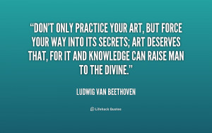 beethoven quotes dont only practice your art don 39 t only practice ...