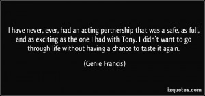 have never, ever, had an acting partnership that was a safe, as full ...