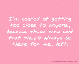 scared of getting too close to anyone, because those who said that ...