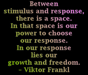 Between stimulus and response, there is a space. In that space is our ...