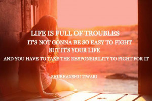 Life is full of troubles, it's not gonna be so easy to fight but it's ...