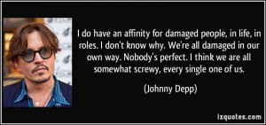 do have an affinity for damaged people, in life, in roles. I don't ...