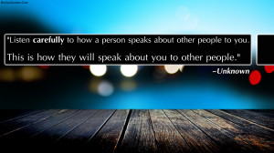 Listen carefully to how a person speaks about other people to you ...