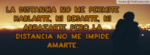 ... , ni besarte, ni abrazarte; pero la distancia no me impide amarte