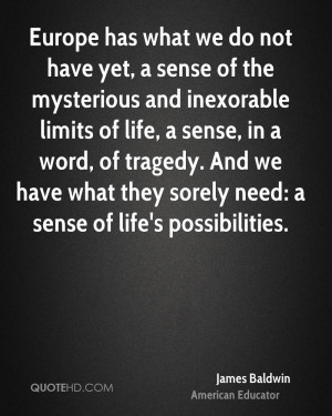 not have yet, a sense of the mysterious and inexorable limits of life ...