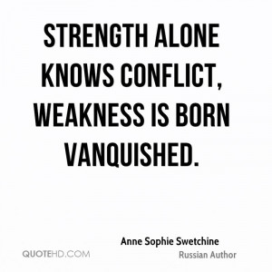 Strength alone knows conflict, weakness is born vanquished.