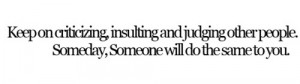 Keep on criticizing, insulting and judging other people. Someday ...