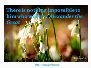 There is nothing impossible to him who will try.- Alexander the Great
