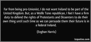 to be part of the United Kingdom. But, as a Wolfe Tone republican ...