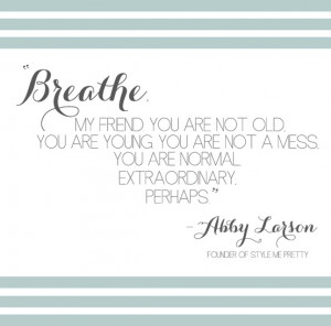 ... would give her 23 year old self 34 breathe my friend you are not old