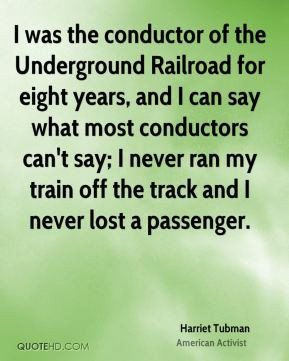Harriet Tubman - I was the conductor of the Underground Railroad for ...