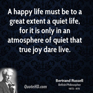happy life must be to a great extent a quiet life, for it is only in ...