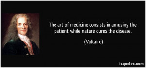 The art of medicine consists in amusing the patient while nature cures ...
