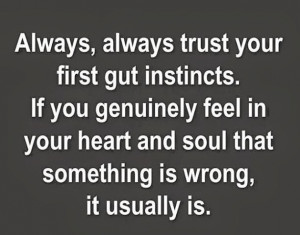 always trust your first gut instincts. if you genuinely feel in your ...