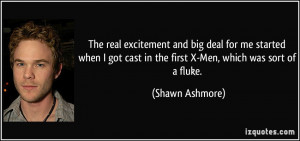 ... cast in the first X-Men, which was sort of a fluke. - Shawn Ashmore