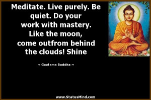 Meditate. Live purely. Be quiet. Do your work with mastery. Like the ...
