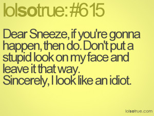 Dear Sneeze, if you're gonna happen, then do. Don't put a stupid look ...