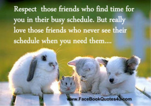 Respect those friends who find time for you in their busy schedule.