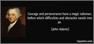 ... before which difficulties and obstacles vanish into air. - John Adams