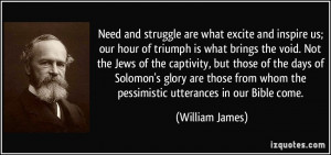 Need and struggle are what excite and inspire us; our hour of triumph ...