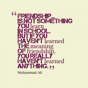 Friendship is not something you learn in school.
