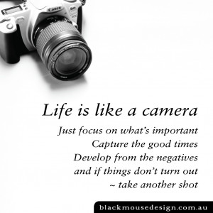 Life is like a camera. Just focus on what’s important, capture the ...