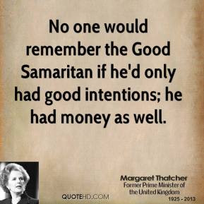 Margaret Thatcher - No one would remember the Good Samaritan if he'd ...