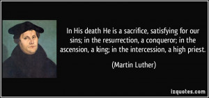 ... ascension, a king; in the intercession, a high priest. - Martin Luther