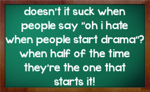 ... people start drama when half of the time they re the one that starts