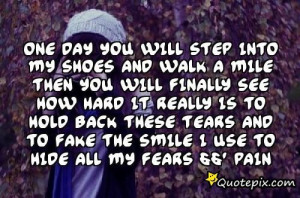 One Day You Will Step Into My Shoes And Walk A Mile Then You Will ...