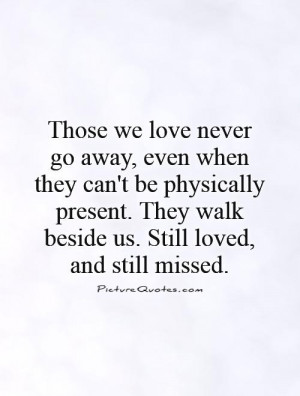 ... . They walk beside us. Still loved, and still missed Picture Quote #1