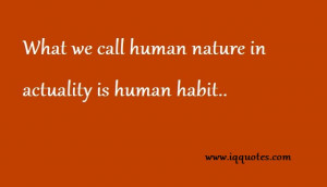 What we call human nature in actuality is human habit..”