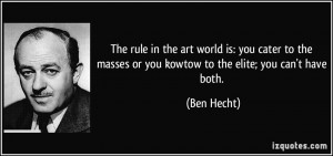 The rule in the art world is: you cater to the masses or you kowtow to ...