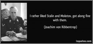 rather liked Stalin and Molotov, got along fine with them. - Joachim ...