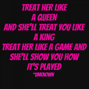 Treat her like a queen...
