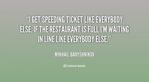 get speeding ticket like everybody else. If the restaurant is full I ...