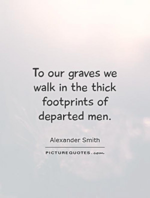 ... we walk in the thick footprints of departed men. Picture Quote #1