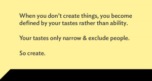 ... than ability. Your tastes only narrow & exclude people. So create