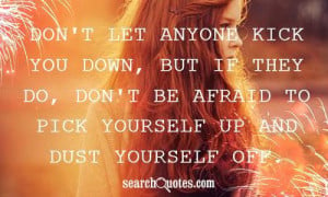 Don't let anyone kick you down, but if they do, don't be afraid to ...